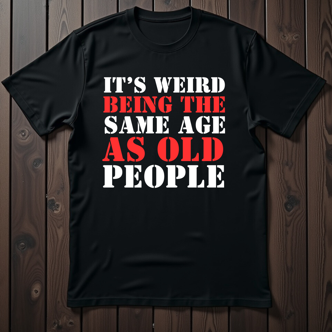 It's Weird Being The Same Age As Old People Unisex T-Shirt
