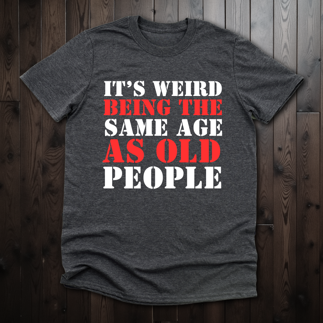 It's Weird Being The Same Age As Old People Unisex T-Shirt