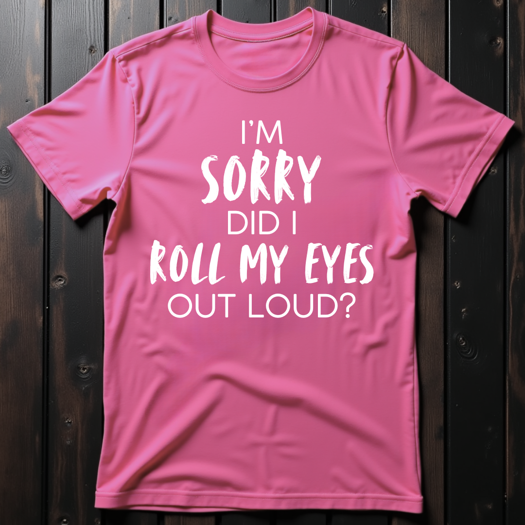 Sorry Did I Roll My Eyes Out Loud? Unisex T-Shirt