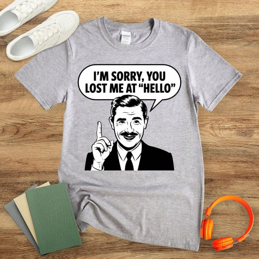 I'm Sorry, You Lost Me At Hello Unisex T-Shirt